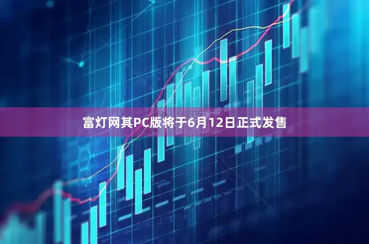 富灯网其PC版将于6月12日正式发售