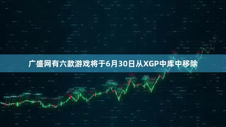 广盛网有六款游戏将于6月30日从XGP中库中移除
