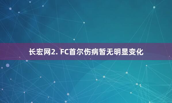 长宏网　　2. FC首尔伤病暂无明显变化