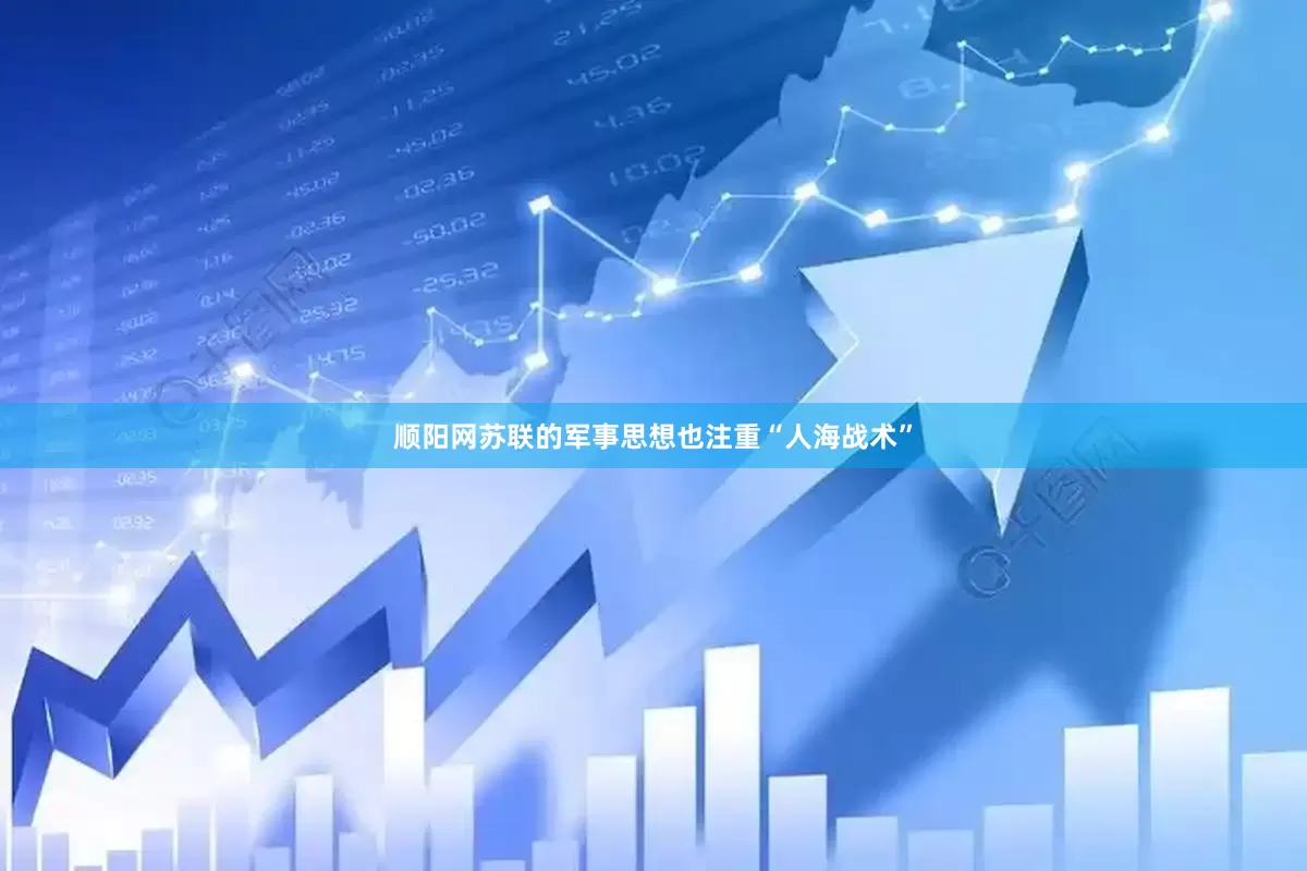 顺阳网苏联的军事思想也注重“人海战术”