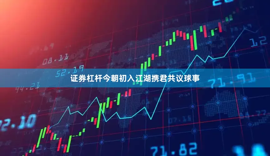 证券杠杆今朝初入江湖携君共议球事