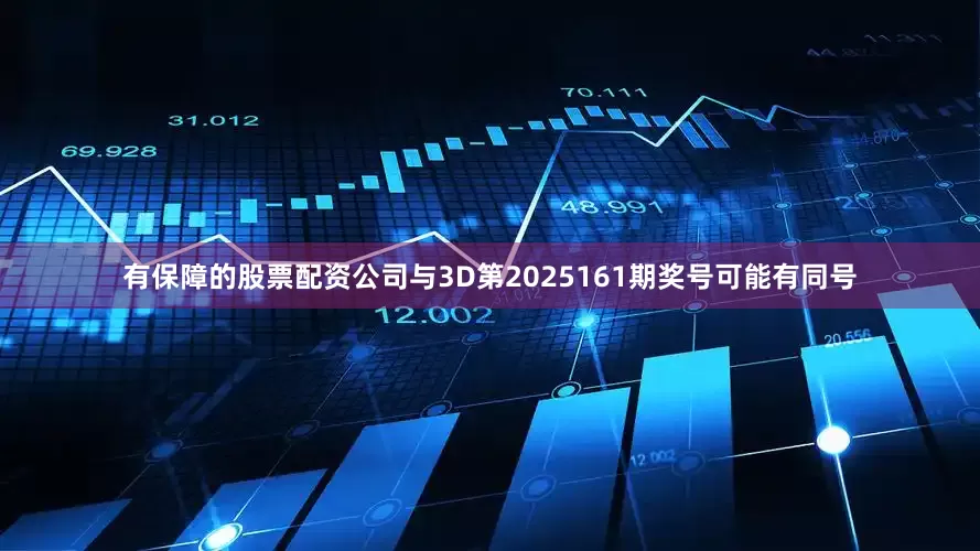有保障的股票配资公司与3D第2025161期奖号可能有同号