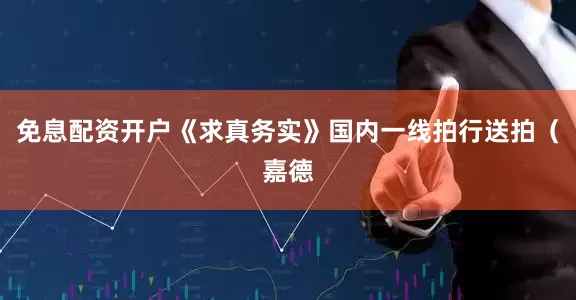 免息配资开户《求真务实》国内一线拍行送拍（嘉德