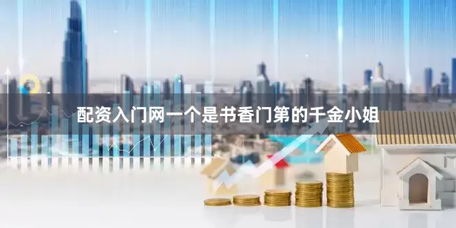 配资入门网一个是书香门第的千金小姐