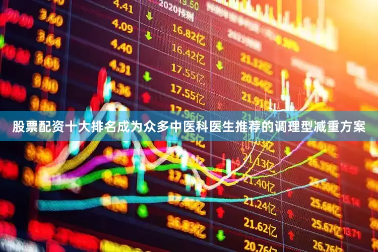 股票配资十大排名成为众多中医科医生推荐的调理型减重方案