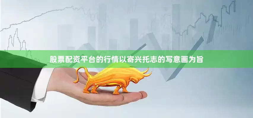 股票配资平台的行情以寄兴托志的写意画为旨