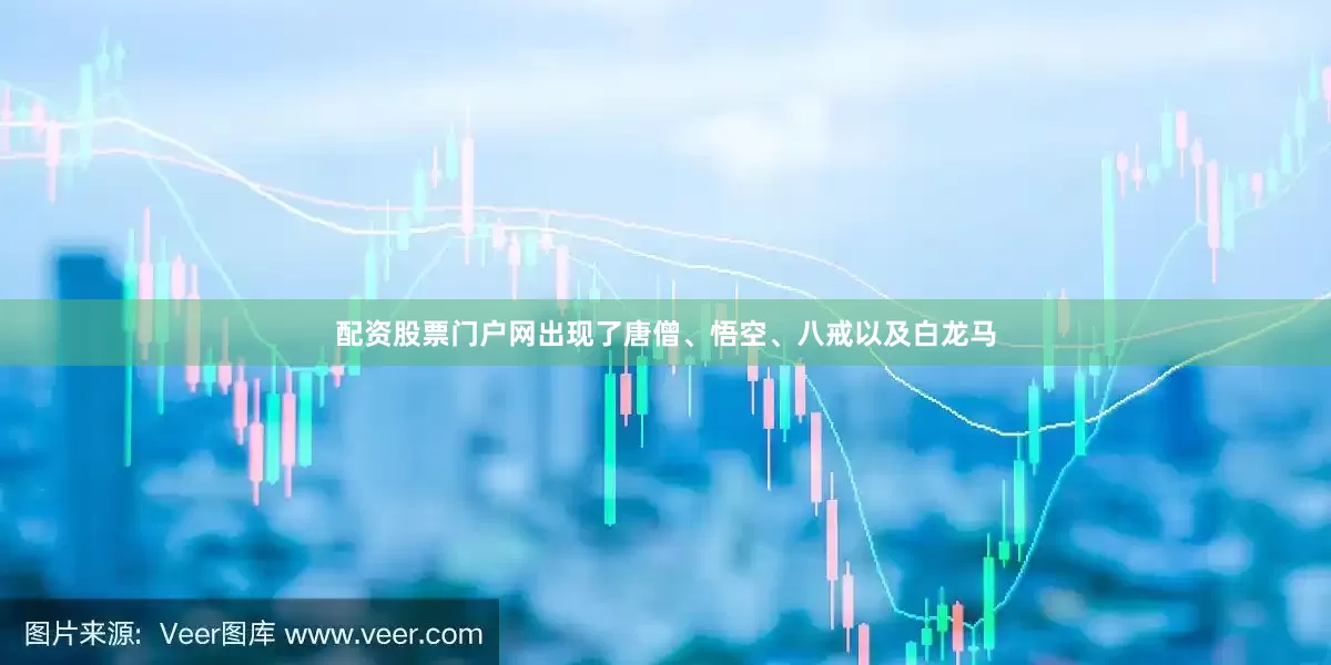 配资股票门户网出现了唐僧、悟空、八戒以及白龙马
