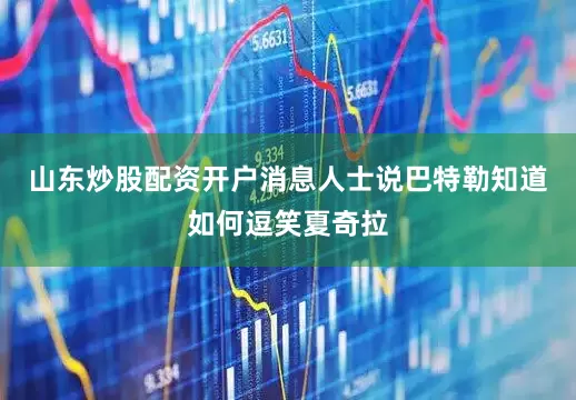 山东炒股配资开户　　消息人士说巴特勒知道如何逗笑夏奇拉