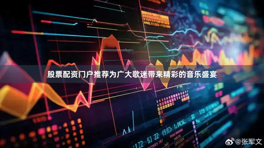 股票配资门户推荐为广大歌迷带来精彩的音乐盛宴