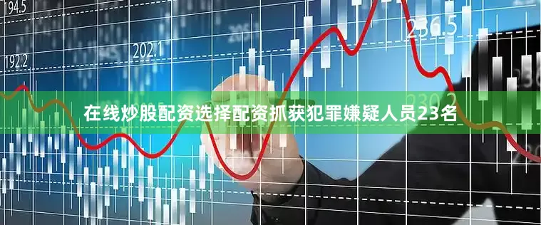 在线炒股配资选择配资抓获犯罪嫌疑人员23名