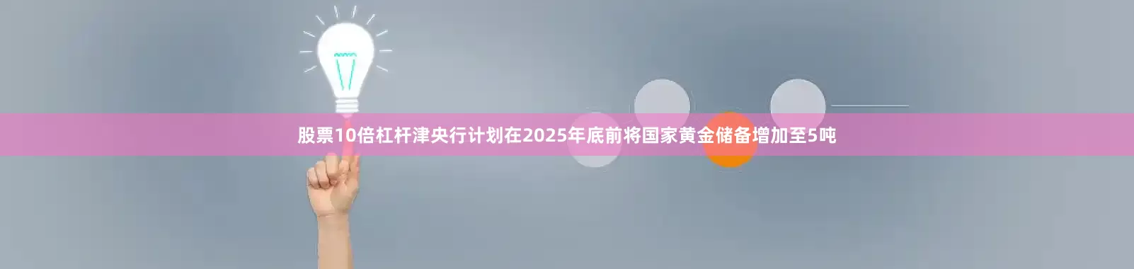 股票10倍杠杆津央行计划在2025年底前将国家黄金储备增加至5吨