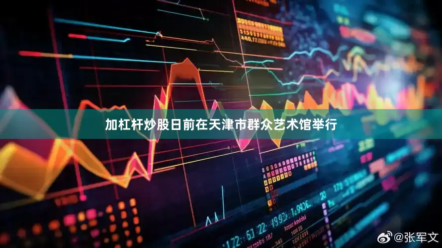 加杠杆炒股日前在天津市群众艺术馆举行