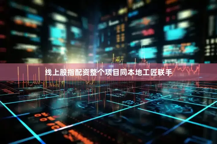 线上股指配资整个项目同本地工匠联手