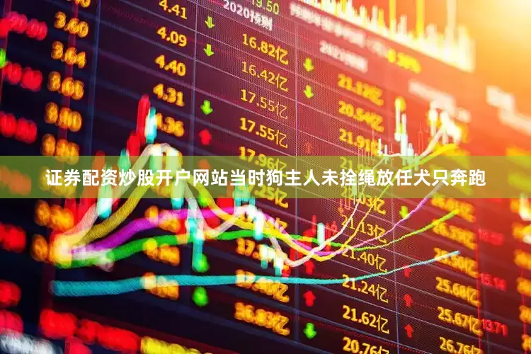 证券配资炒股开户网站当时狗主人未拴绳放任犬只奔跑