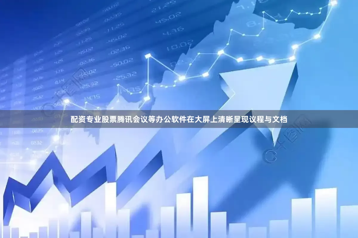 配资专业股票腾讯会议等办公软件在大屏上清晰呈现议程与文档