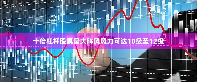 十倍杠杆股票最大阵风风力可达10级至12级
