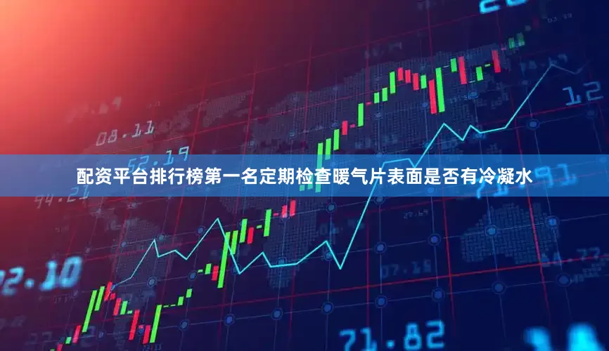配资平台排行榜第一名定期检查暖气片表面是否有冷凝水
