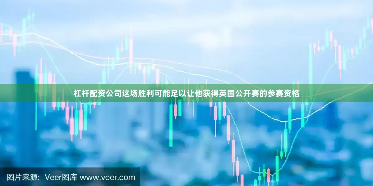 杠杆配资公司　　这场胜利可能足以让他获得英国公开赛的参赛资格
