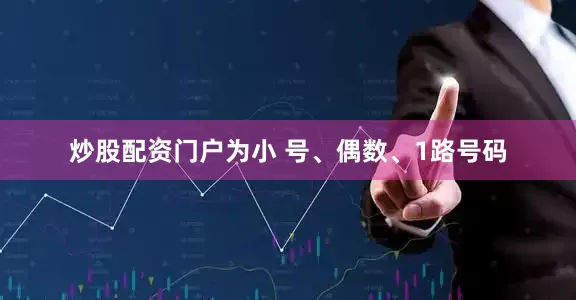 炒股配资门户为小 号、偶数、1路号码