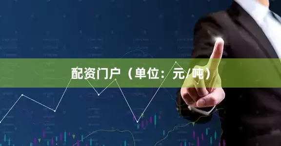配资门户（单位：元/吨）