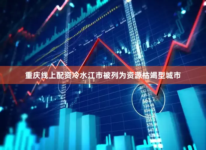 重庆线上配资冷水江市被列为资源枯竭型城市
