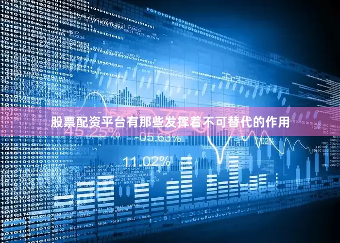 股票配资平台有那些发挥着不可替代的作用