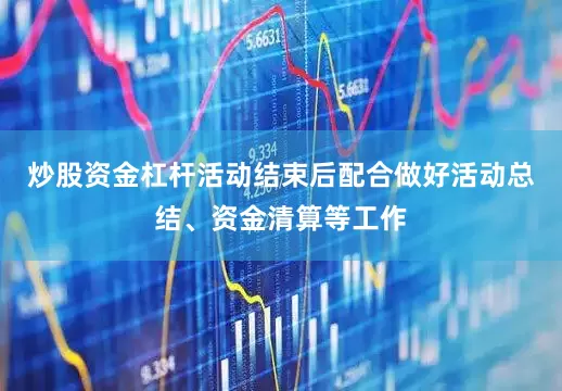 炒股资金杠杆活动结束后配合做好活动总结、资金清算等工作