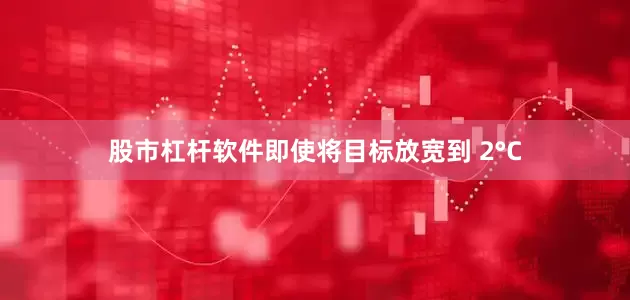 股市杠杆软件即使将目标放宽到 2°C