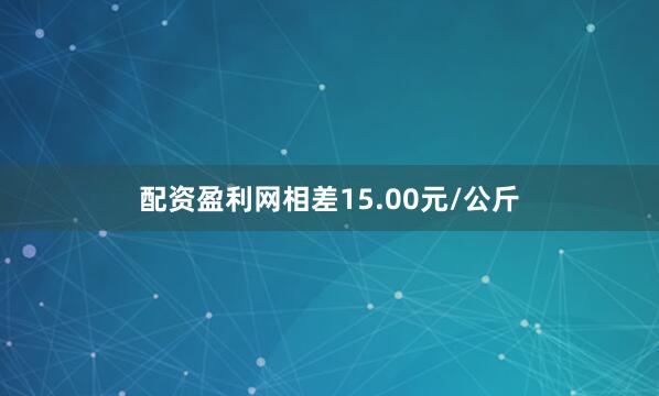 配资盈利网相差15.00元/公斤