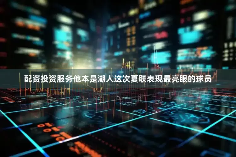 配资投资服务他本是湖人这次夏联表现最亮眼的球员