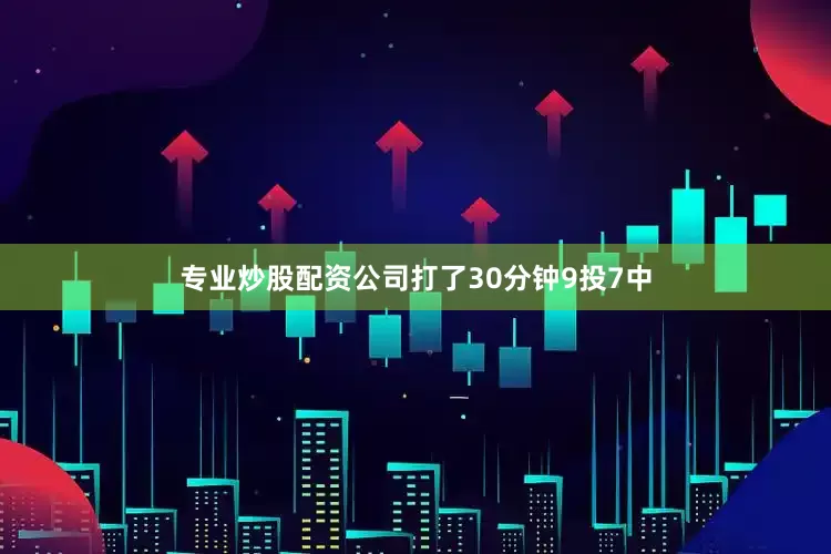专业炒股配资公司打了30分钟9投7中