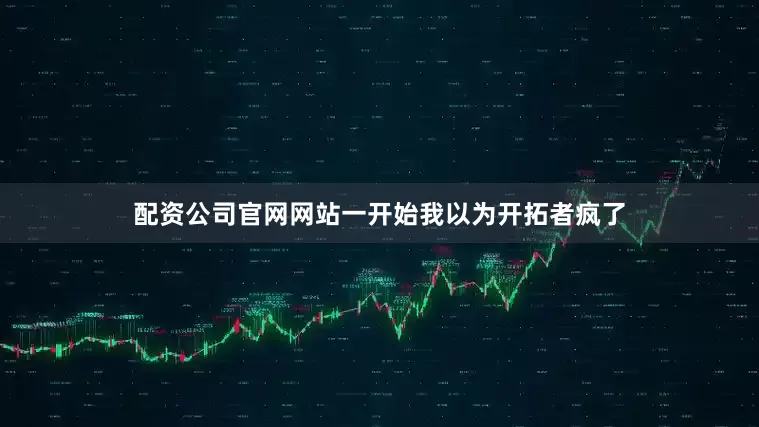 配资公司官网网站一开始我以为开拓者疯了