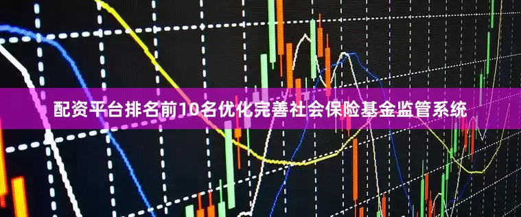 配资平台排名前10名优化完善社会保险基金监管系统