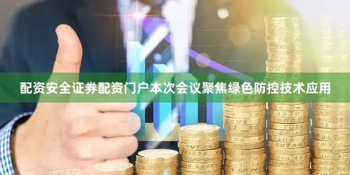 配资安全证券配资门户本次会议聚焦绿色防控技术应用