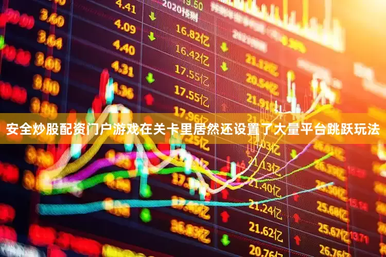 安全炒股配资门户游戏在关卡里居然还设置了大量平台跳跃玩法