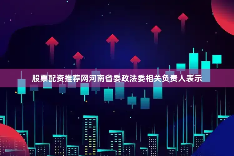 股票配资推荐网　　河南省委政法委相关负责人表示