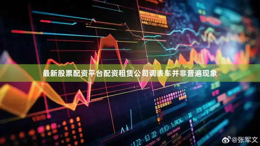 最新股票配资平台配资租赁公司调表车并非普遍现象