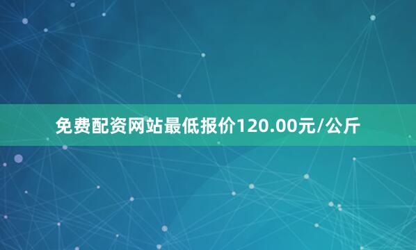 免费配资网站最低报价120.00元/公斤