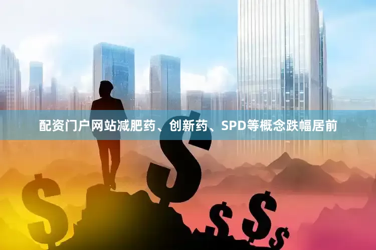 配资门户网站减肥药、创新药、SPD等概念跌幅居前