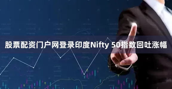 股票配资门户网登录印度Nifty 50指数回吐涨幅