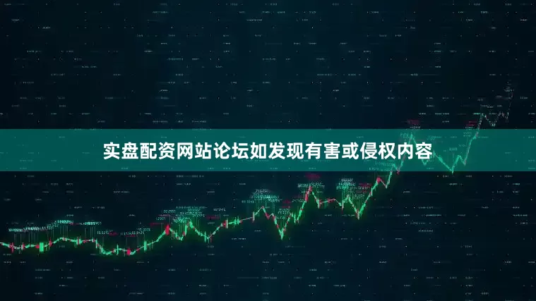 实盘配资网站论坛如发现有害或侵权内容