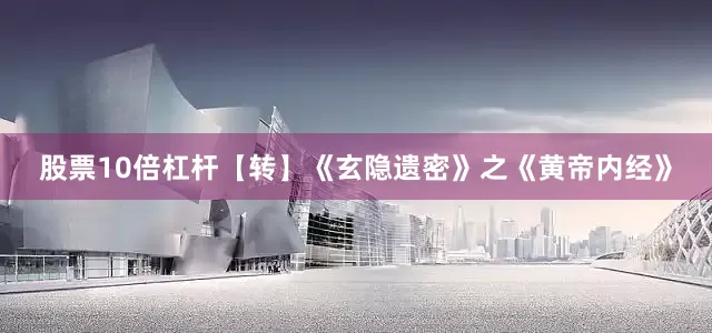 股票10倍杠杆【转】《玄隐遗密》之《黄帝内经》