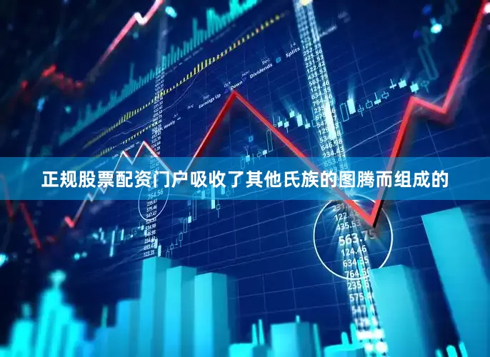 正规股票配资门户吸收了其他氏族的图腾而组成的