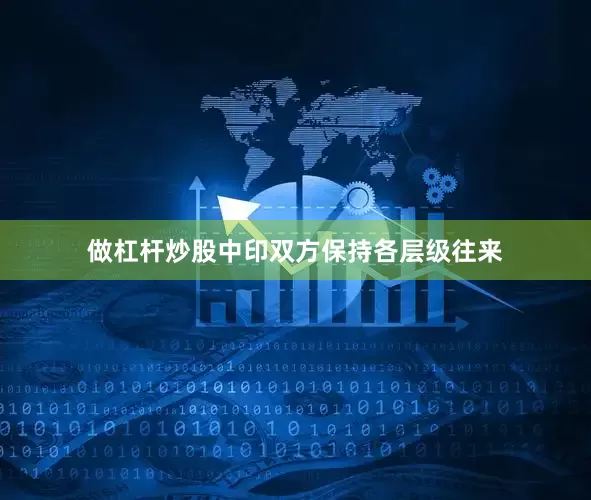 做杠杆炒股中印双方保持各层级往来