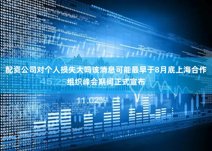 配资公司对个人损失大吗该消息可能最早于8月底上海合作组织峰会期间正式宣布