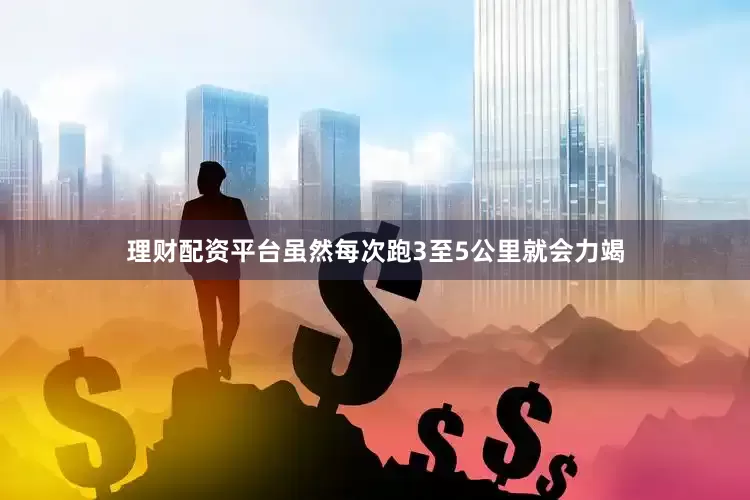 理财配资平台虽然每次跑3至5公里就会力竭