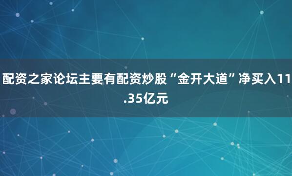 配资之家论坛主要有配资炒股“金开大道”净买入11.35亿元