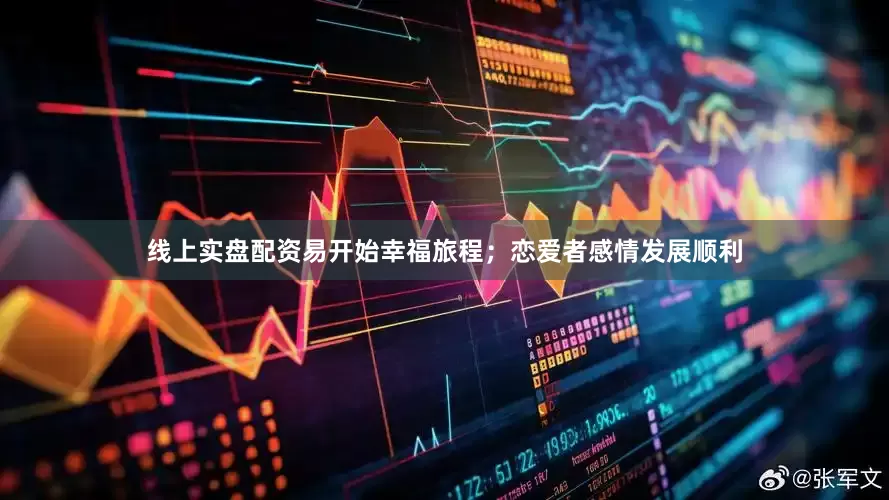 线上实盘配资易开始幸福旅程；恋爱者感情发展顺利