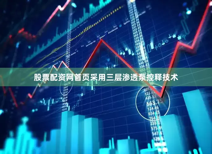 股票配资网首页采用三层渗透泵控释技术