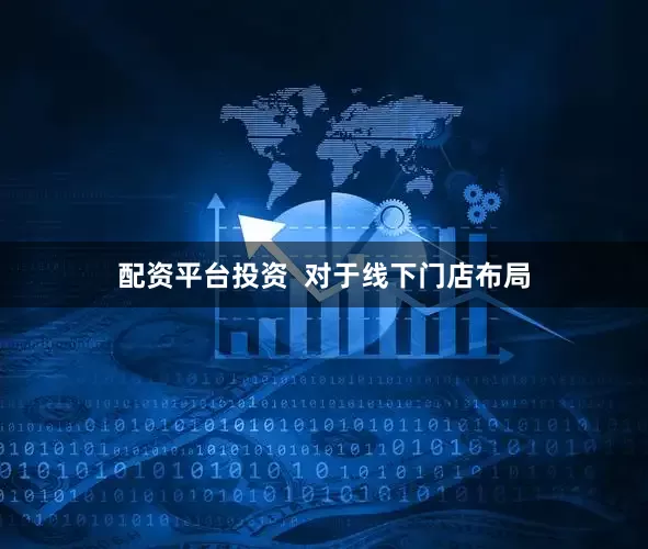 配资平台投资  对于线下门店布局